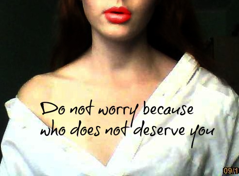 Do no worry because who does not deserve you.